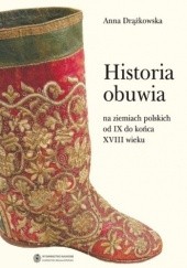 Okładka książki Historia obuwia na ziemiach polskich od IX do końca XVIII wieku Anna Drążkowska