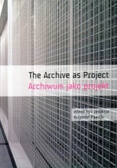 Okładka książki Archiwum jako projekt . Poetyka i polityka (foto)archiwum Krzysztof Pijarski, praca zbiorowa