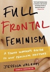 Okładka książki Full Frontal Feminism. A Young Woman's Guide to Why Feminism Matters Jessica Valenti