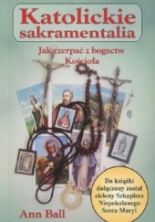 Okładka książki Katolickie sakramentalia. Jak czerpać z bogactw Kościoła Ann Ball