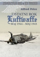 Okładka książki Ostatni rok Luftwaffe maj 1944-maj 1945 Alfred Price