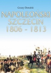 Okładka książki Napoleoński Szczecin 1806-1813 Cezary Domalski