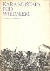 Kara Mustafa pod Wiedniem : źródła muzułmańskie do dziejów wyprawy wiedeńskiej 1683 roku