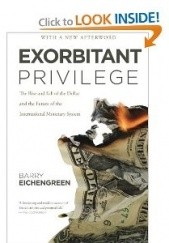 Okładka książki Exorbitant Privilege. The Rise and Fall of the Dollar. Barry Eichengreen