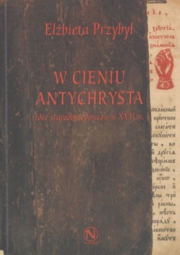 Okładka książki W cieniu Antychrysta: idee staroobrzędowców w XVII w. Elżbieta Przybył-Sadowska