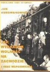 Okładka książki Jak wybrałem wolność na Zachodzie i inne wspomnienia Jan Kurdwanowski
