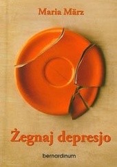 Okładka książki Żegnaj depresjo. Jak pomocna może być wiara Maria März