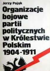 Okładka książki Organizacje bojowe partii politycznych w Królestwie Polskim 1904-1911 Jerzy Pająk