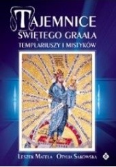 Okładka książki Tajemnice Świętego Graala, templariuszy i mistyków Leszek Matela, Otylia Sakowska