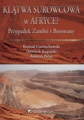 Okładka książki Klątwa surowcowa w Afryce ? Przypadek Zambii i Botswany Konrad Czernichowski, Dominik Kopiński, Andrzej Polus