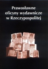 Okładka książki Prawosławne oficyny wydawnicze w Rzeczypospolitej Piotr Chomik, Antoni Mironowicz, Urszula Pawluczuk
