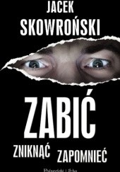 Okładka książki Zabić, zniknąć, zapomnieć Jacek Skowroński