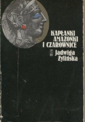 Okładka książki Kapłanki, Amazonki i Czarownice Jadwiga Żylińska