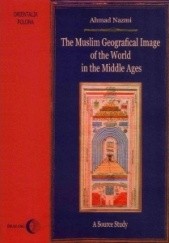 Okładka książki The Muslim Geographical Image of the World in the Middle Ages. A Source Study Ahmad Nazmi