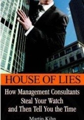 Okładka książki House of Lies: How Management Consultants Steal Your Watch Then Tell You the Time Martin Kihn