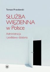 Okładka książki Służba więzienna w Polsce. Administracja i podstawy działania Tomasz Przesławski