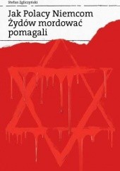 Okładka książki Jak Polacy Niemcom Żydów mordować pomagali Stefan Zgliczyński