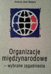 Okładka książki Organizacje międzynarodowe - wybrane zagadnienia Andrzej Józef Madera