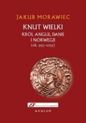 Okładka książki Knut Wielki. Król Anglii, Danii i Norwegii (ok. 955-1035) Jakub Morawiec