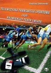 Okładka książki Telewizyjna transmisja sportowa, czyli największy teatr świata Andrzej Ostrowski