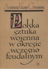 Okładka książki Polska sztuka wojenna w okresie wczesnofeudalnym Andrzej Feliks Grabski