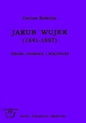 Okładka książki Jakub Wujek (1541-1597) : pisarz, tłumacz i misjonarz Dariusz Kuźmina