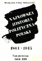 Okładka książki Najnowsza historia polityczna Polski, 1864-1945. Tom 1 1864-1919 Władysław Pobóg-Malinowski