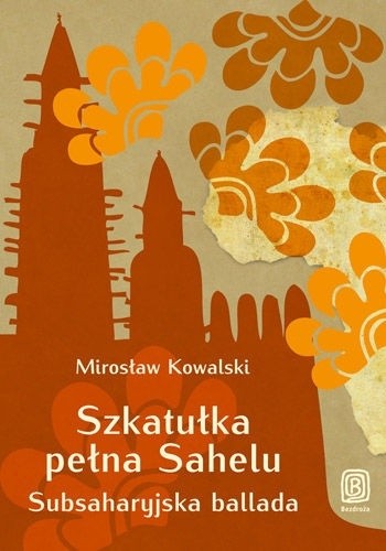 Okładka książki Szkatułka pełna Sahelu. Subsaharyjska ballada Mirosław Kowalski