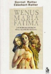 Okładka książki Wenus, Maria, Fatima. Jak rozkosz zmysłów stała się sprawą szatana Rotter Gernot Rotter Ekkehart