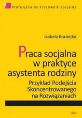 Okładka książki Praca socjalna w praktyce asystena rodziny. Przykład Podejścia Skoncentrowanego na Rozwiązaniach Izabela Krasiejko