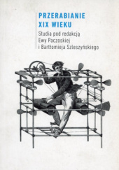Przerabianie XIX wieku. Studia pod redakcją Ewy Paczoskiej i Bartłomieja Szleszyńskiego