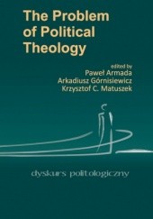 Okładka książki The Problem Of Political Theology Paweł Armada, Arkadiusz Górnisiewicz, Krzysztof C. Matuszek