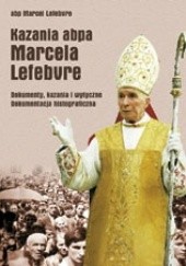 Kazania abpa Marcela Lefebvre. Dokumenty, kazania i wytyczne. Dokumentacja historiograficzna.