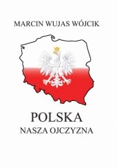 Okładka książki Polska - Nasza Ojczyzna Marcin Wójcik