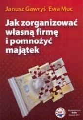 Okładka książki Jak zorganizować własną firmę i pomnożyć majątek Janusz Gawryś, Ewa Muc