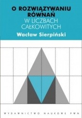 Okładka książki O rozwiązywaniu równań w liczbach całkowitych Wacław Sierpiński