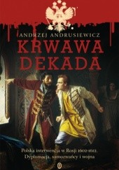 Krwawa dekada. Polska interwencja w Rosji 1602-1612. Dyplomacja, samozwańcy, wojna