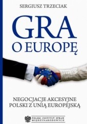 Okładka książki Gra o Europę. Negocjacje akcesyjne Polski z Unią Europejską Sergiusz Trzeciak