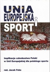 Okładka książki Unia Europejska i sport. Implikacje członkostwa Polski w Unii Europejskiej dla polskiego sportu Jacek Foks