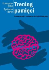 Okładka książki Trening pamięci. Projektowanie, realizacja, techniki i ćwiczenia Przemysław Bąbel, Agnieszka Baran