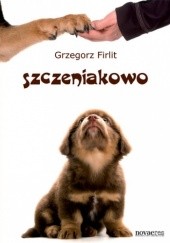 Okładka książki Szczeniakowo. Poradnik szczęśliwego właściciela szczęśliwego psa Grzegorz Firlit