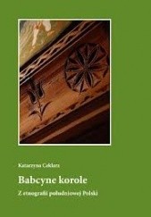 Okładka książki Babcyne korole. Z etnografii południowej Polski Katarzyna Ceklarz