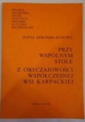 Okładka książki Przy wspólnym stole: z obyczajowości współczesnej wsi karpackiej Zofia Szromba-Rys