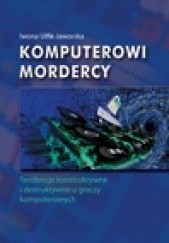 Okładka książki Komputerowi mordercy. Tendencje konstruktywne i destruktywne u graczy komputerowych Iwona Ulfik-Jaworska