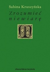 Okładka książki Zrozumieć niewiarę Sabina Kruszyńska