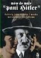 Okładka książki Mów do mnie pani Hitler : kobiety jako ozdoba i maska narodowego socjalizmu Volker Elis Pilgrim