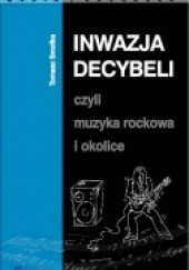 Okładka książki Inwazja decybeli, czyli muzyka rockowa i okolice Tomasz Smołka