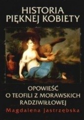 Okładka książki Historia pięknej kobiety. Opowieść o Teofili z Morawskich Radziwiłłowej. Magdalena Jastrzębska