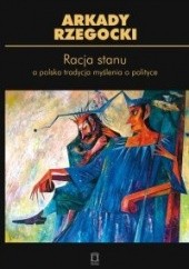 Okładka książki Racja stanu a polska tradycja myślenia o polityce Arkady Rzegocki