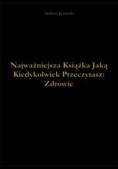 Okładka książki Najważniejsza Książka Jaką Kiedykolwiek Przeczytasz: Zdrowie Andrzej Jęziorski